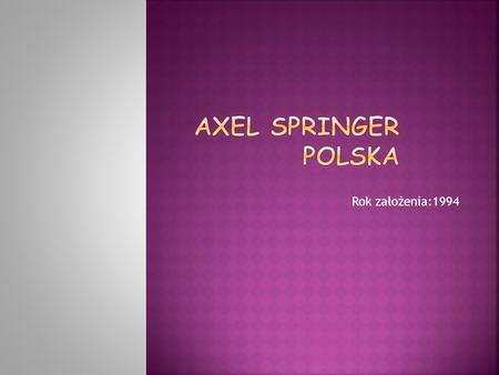 Rok założenia:1994. Axel Springer Polska Sp. z o.o. – spółka prawa handlowego, wydawca prasy. Istnieje od 1994 roku jako agenda Axel Springer AG i nale.