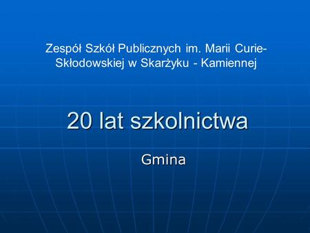 20 lat szkolnictwa Gmina Zespół Szkół Publicznych im. Marii Curie- Skłodowskiej w Skarżyku - Kamiennej.