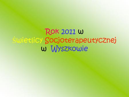 Rok 2011 w Ś wietlicy Socjoterapeutycznej w Wyszkowie.