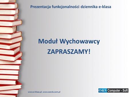 Prezentacja funkcjonalności dziennika e-klasa Moduł Wychowawcy ZAPRASZAMY! www.e-klasa.pl, www.oands.com.pl.