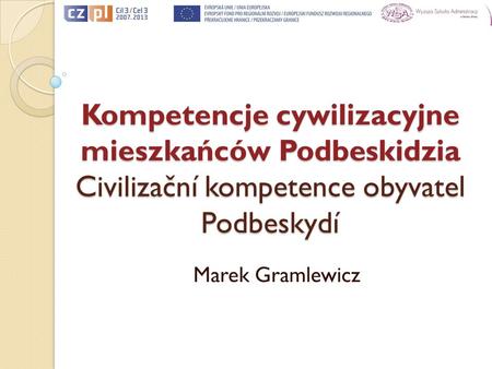 Kompetencje cywilizacyjne mieszkańców Podbeskidzia Civilizační kompetence obyvatel Podbeskydí Marek Gramlewicz.