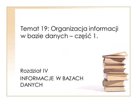 Temat 19: Organizacja informacji w bazie danych – część 1.
