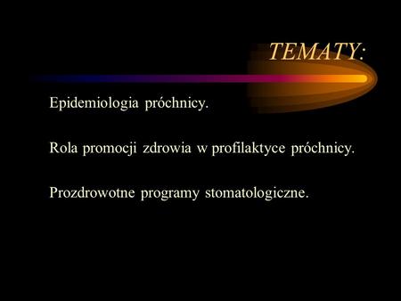 TEMATY: Epidemiologia próchnicy. Rola promocji zdrowia w profilaktyce próchnicy. Prozdrowotne programy stomatologiczne.