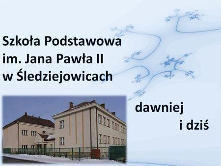 Szkoła Podstawowa im. Jana Pawła II w Śledziejowicach dawniej i dziś.