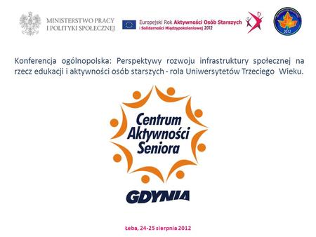 Łeba, 24-25 sierpnia 2012 Konferencja ogólnopolska: Perspektywy rozwoju infrastruktury społecznej na rzecz edukacji i aktywności osób starszych - rola.