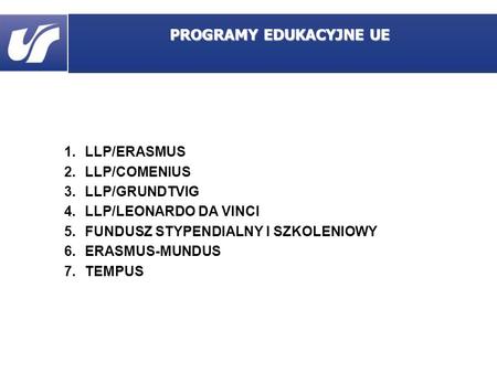 1.LLP/ERASMUS 2.LLP/COMENIUS 3.LLP/GRUNDTVIG 4.LLP/LEONARDO DA VINCI 5.FUNDUSZ STYPENDIALNY I SZKOLENIOWY 6.ERASMUS-MUNDUS 7.TEMPUS PROGRAMY EDUKACYJNE.