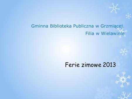Ferie zimowe 2013 Gminna Biblioteka Publiczna w Grzmiącej. Filia w Wielawinie.