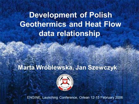 Development of Polish Geothermics and Heat Flow data relationship. Marta Wróblewska, Jan Szewczyk ENGINE, Launching Conference, Orlean 12-15 February 2006.