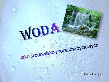 Woda Jako środowisko procesów życiowych Klaudia Olczyk.