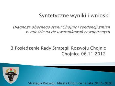 3 Posiedzenie Rady Strategii Rozwoju Chojnic Chojnice 06.11.2012 Strategia Rozwoju Miasta Chojnice na lata 2012-2020.