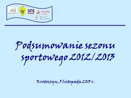 Podsumowanie sezonu sportowego 2012/2013 Krotoszyn, 5 listopada 2013 r.