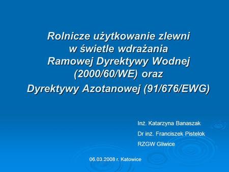 Rolnicze użytkowanie zlewni w świetle wdrażania Ramowej Dyrektywy Wodnej (2000/60/WE) oraz Dyrektywy Azotanowej (91/676/EWG) Inż. Katarzyna Banaszak.