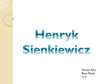 Henryk Sienkiewicz Klaudia Pyka Basia Biniek kl. Ia.