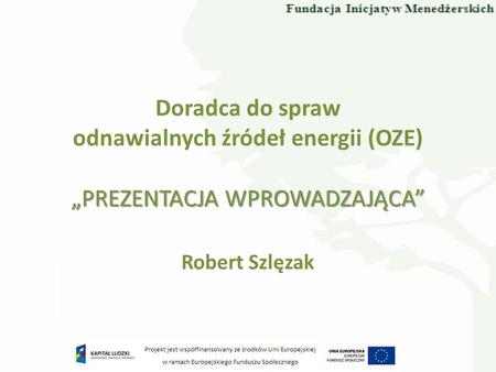 Doradca do spraw odnawialnych źródeł energii (OZE) Robert Szlęzak PREZENTACJA WPROWADZAJĄCA.
