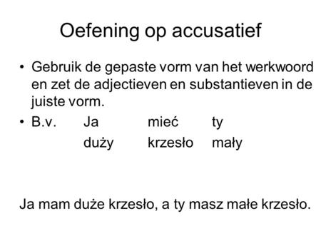 Oefening op accusatief Gebruik de gepaste vorm van het werkwoord en zet de adjectieven en substantieven in de juiste vorm. B.v. Jamiećty dużykrzesłomały.