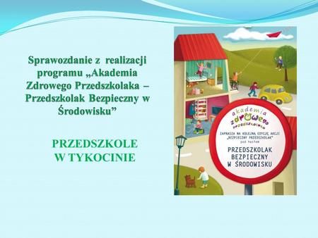 PRZEDSZKOLE W TYKOCINIE. Przedszkole w Tykocinie w roku 2013 roku po raz pierwszy uczestniczyło w programie Akademia Zdrowego Przedszkolaka. Edycja nosiła.
