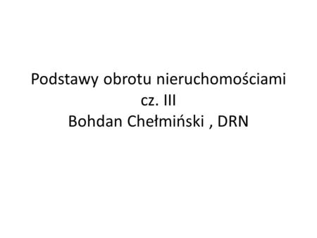 Podstawy obrotu nieruchomościami cz. III Bohdan Chełmiński , DRN