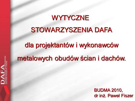 WYTYCZNE STOWARZYSZENIA DAFA dla projektantów i wykonawców metalowych obudów ścian i dachów. BUDMA 2010, dr inż. Paweł Fiszer.