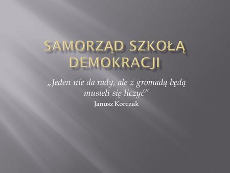 Jeden nie da rady, ale z gromadą będą musieli się liczyć Janusz Korczak.