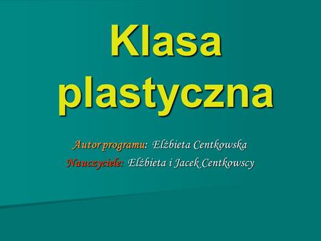 Klasa plastyczna Autor programu: Elżbieta Centkowska