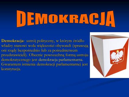 DEMOKRACJA Demokracja- ustrój polityczny, w którym źródło władzy stanowi wola większości obywateli (sprawują oni rządy bezpośrednio lub za pośrednictwem.