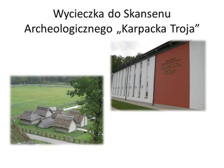 Wycieczka do Skansenu Archeologicznego „Karpacka Troja”