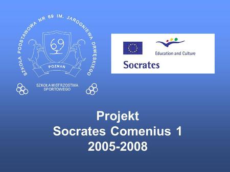 Projekt Socrates Comenius 1 2005-2008. Szkoła Podstawowa nr 69 Szkoła Mistrzostwa Sportowego im. Jarogniewa Drwęskiego w Poznaniu Temat projektu.