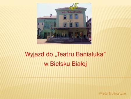 Wyjazd do Teatru Banialuka w Bielsku Białej Wieści Biblioteczne...