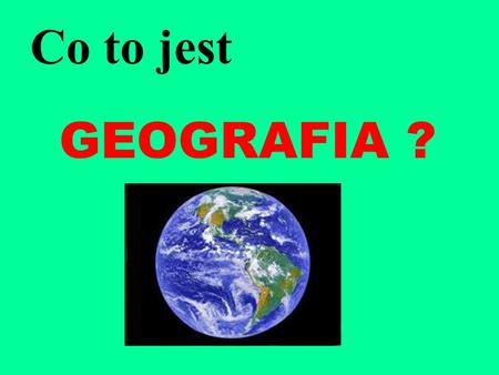 Co to jest GEOGRAFIA ?.