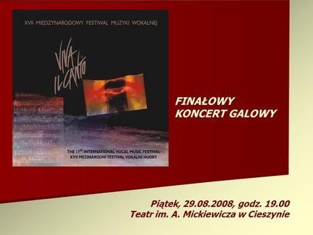 FINAŁOWY KONCERT GALOWY Piątek, 29.08.2008, godz. 19.00 Teatr im. A. Mickiewicza w Cieszynie.