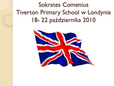 Sokrates Comenius Tiverton Primary School w Londynie 18- 22 października 2010.