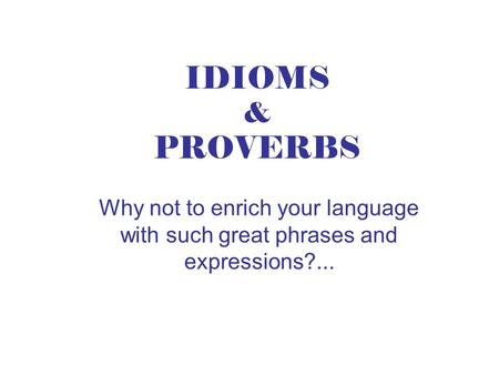 IDIOMS & PROVERBS Why not to enrich your language with such great phrases and expressions?...
