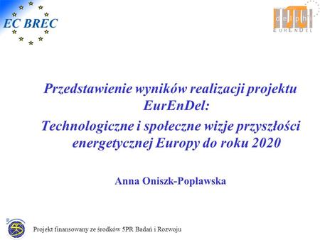 Projekt finansowany ze środków 5PR Badań i Rozwoju Przedstawienie wyników realizacji projektu EurEnDel: Technologiczne i społeczne wizje przyszłości energetycznej.