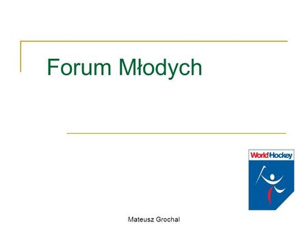 Forum Młodych Mateusz Grochal. Historia 2005r – powołanie Rady Młodzieży Rada Młodzieży działała aktywnie w środowisku hokejowym w sprawach związanych.