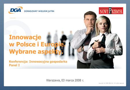 Copyright (c) 2008 DGA S.A. | All rights reserved. Innowacje w Polsce i Europie. Wybrane aspekty. Warszawa, 03 marca 2008 r. Konferencja: Innowacyjna gospodarka.