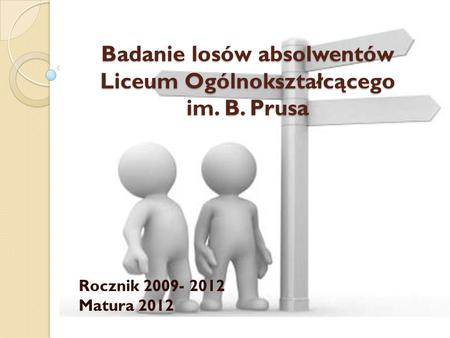Badanie losów absolwentów Liceum Ogólnokształcącego im. B. Prusa Rocznik 2009- 2012 Matura 2012.