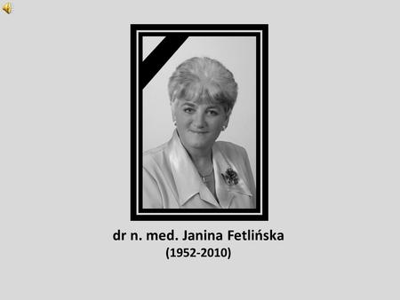 dr n. med. Janina Fetlińska (1952-2010) (...) Zwiędły kwiaty i wachlarz z piór strusich czas ucieka jak chmara szarańczy wszystko kończy się wcześniej.