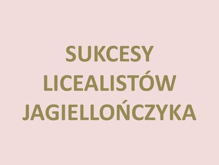 SUKCESY LICEALISTÓW JAGIELLOŃCZYKA Zdobyła drużyna w składzie: