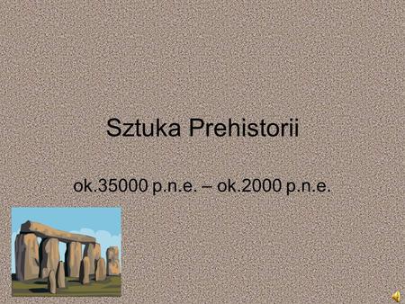 Sztuka Prehistorii ok.35000 p.n.e. – ok.2000 p.n.e.