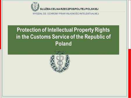 WYDZIAŁ DS. OCHRONY PRAW WŁASNOŚCI INTELEKTUALNEJ SŁUŻBA CELNA RZECZPOSPOLITEJ POLSKIEJ Protection of Intellectual Property Rights in the Customs Service.