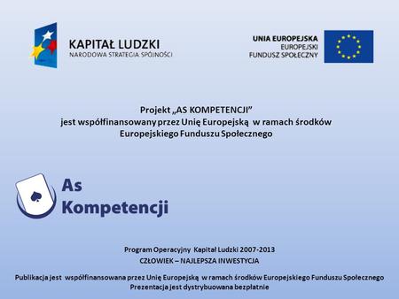 Projekt AS KOMPETENCJI jest współfinansowany przez Unię Europejską w ramach środków Europejskiego Funduszu Społecznego Program Operacyjny Kapitał Ludzki.