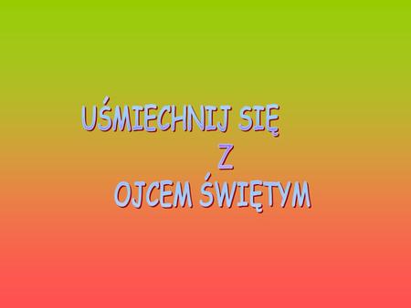 UŚMIECHNIJ SIĘ Z OJCEM ŚWIĘTYM.