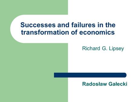 Successes and failures in the transformation of economics Richard G. Lipsey Radosław Gałecki.