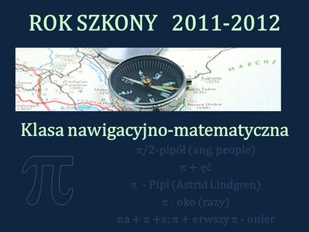 ROK SZKONY 2011-2012 Klasa nawigacyjno-matematyczna /2-pipół (ang. people) + ęć - Pipi (Astrid Lindgren) oko (razy) na + +s: + erwszy - onier.