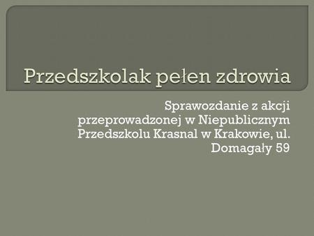 Sprawozdanie z akcji przeprowadzonej w Niepublicznym Przedszkolu Krasnal w Krakowie, ul. Domaga ł y 59.