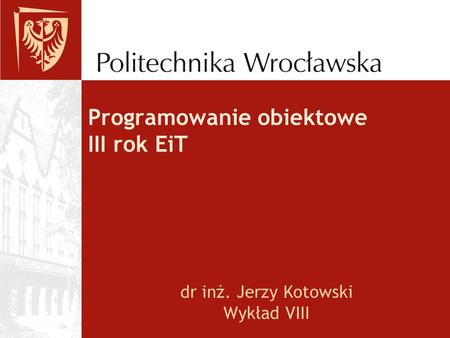Programowanie obiektowe III rok EiT dr inż. Jerzy Kotowski Wykład VIII.