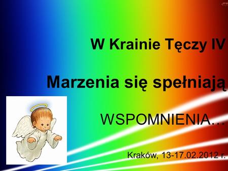 W Krainie Tęczy IV Marzenia się spełniają WSPOMNIENIA… Kraków, 13-17.02.2012 r.
