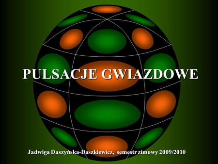 PULSACJE GWIAZDOWE Jadwiga Daszyńska-Daszkiewicz, semestr zimowy 2009/2010 1 1.