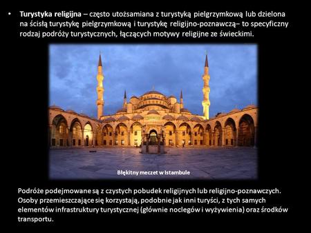 Turystyka religijna – często utożsamiana z turystyką pielgrzymkową lub dzielona na ścisłą turystykę pielgrzymkową i turystykę religijno-poznawczą− to specyficzny.