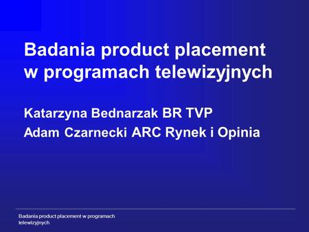 Badania product placement w programach telewizyjnych Badania product placement w programach telewizyjnych Katarzyna Bednarzak BR TVP Adam Czarnecki ARC.